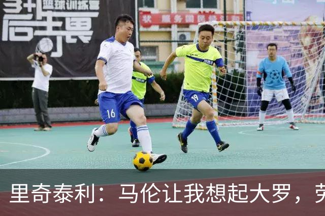 里奇泰利：马伦让我想起大罗，劳塔罗让我想起维亚利